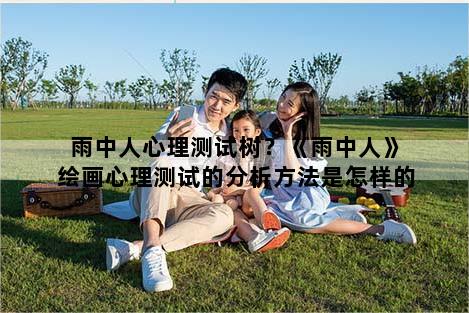 雨中人心理测试树?《雨中人》绘画心理测试的分析方法是怎样的 - 壹心灵