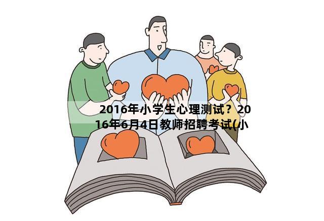 2016年小学生心理测试？2016年6月4日教师招聘考试(小学语文专业)考试真题及答案