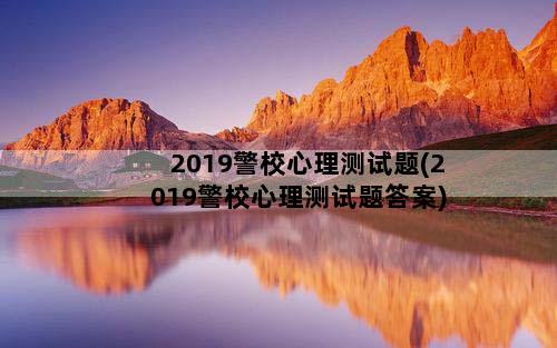 2019警校心理测试题(2019警校心理测试题答案)