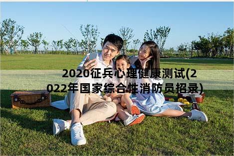 2020征兵心理健康测试(2022年国家综合性消防员招录)