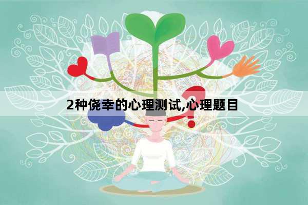 2种侥幸的心理测试,心理题目