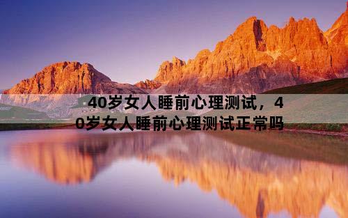 40岁女人睡前心理测试，40岁女人睡前心理测试正常吗