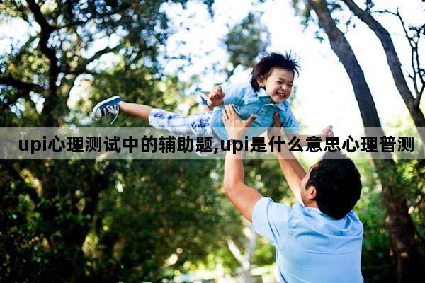 upi心理测试中的辅助题,upi是什么意思心理普测