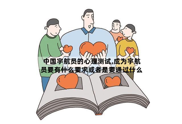 中国宇航员的心理测试,成为宇航员要有什么要求或者是要通过什么测试的
