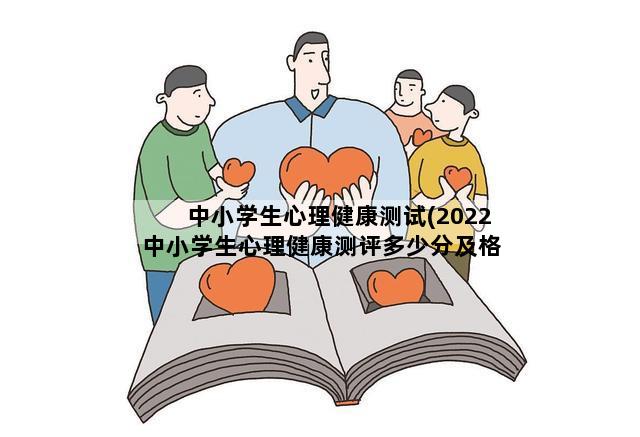 中小学生心理健康测试(2022中小学生心理健康测评多少分及格)