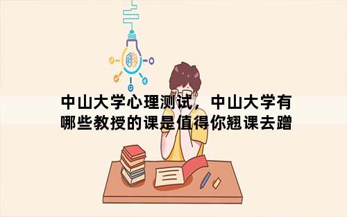 中山大学心理测试，中山大学有哪些教授的课是值得你翘课去蹭