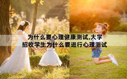 为什么要心理健康测试,大学招收学生为什么要进行心理测试