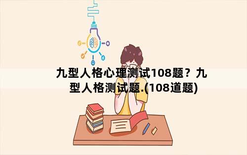 九型人格心理测试108题？九型人格测试题.(108道题)