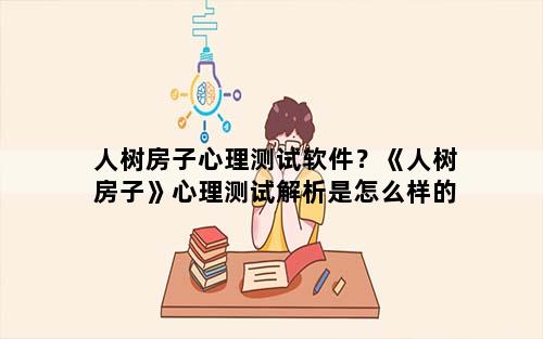 人树房子心理测试软件？《人树房子》心理测试解析是怎么样的