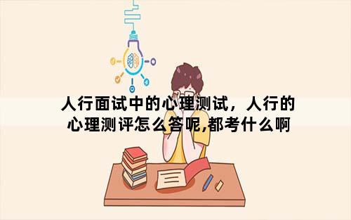 人行面试中的心理测试，人行的心理测评怎么答呢,都考什么啊