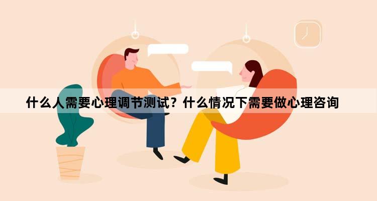 什么人需要心理调节测试？什么情况下需要做心理咨询