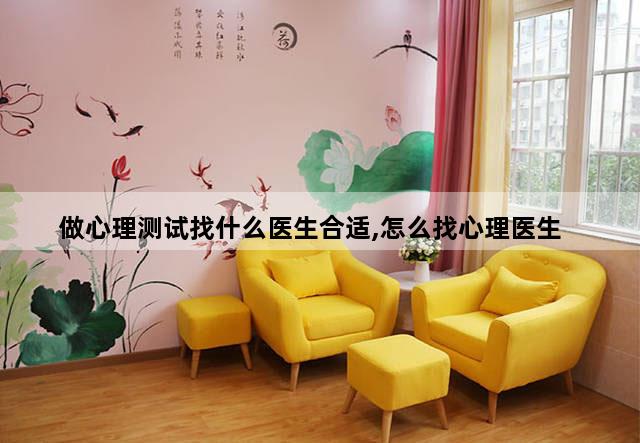 做心理测试找什么医生合适,怎么找心理医生