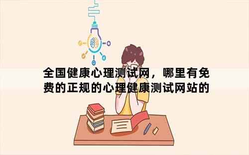 全国健康心理测试网，哪里有免费的正规的心理健康测试网站的