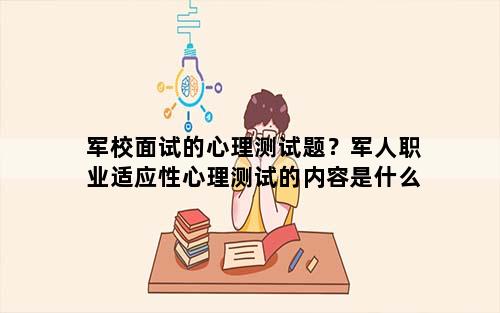 军校面试的心理测试题？军人职业适应性心理测试的内容是什么