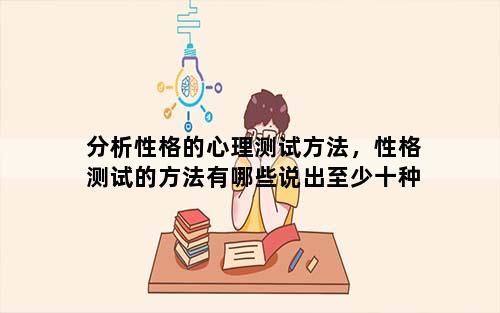 分析性格的心理测试方法，性格测试的方法有哪些说出至少十种