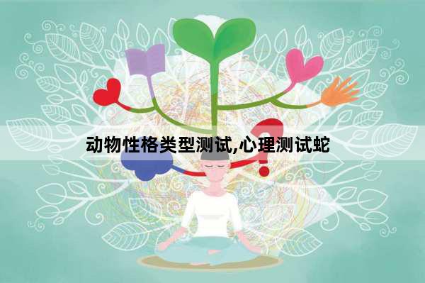 动物性格类型测试,心理测试蛇