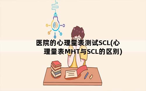 医院的心理量表测试SCL(心理量表MHT与SCL的区别)