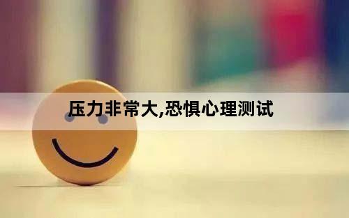 压力非常大,恐惧心理测试