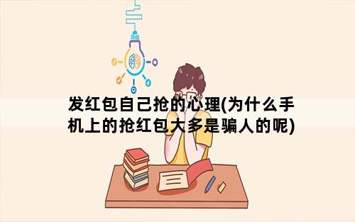 发红包自己抢的心理(为什么手机上的抢红包大多是骗人的呢)