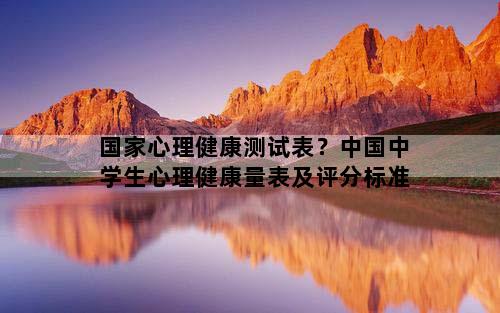 国家心理健康测试表？中国中学生心理健康量表及评分标准