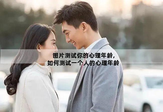 图片测试你的心理年龄,如何测试一个人的心理年龄