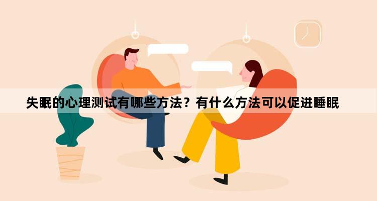 失眠的心理测试有哪些方法？有什么方法可以促进睡眠