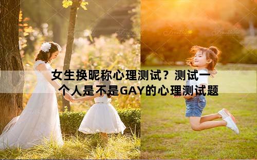 女生换昵称心理测试？测试一个人是不是GAY的心理测试题