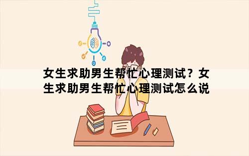 女生求助男生帮忙心理测试？女生求助男生帮忙心理测试怎么说