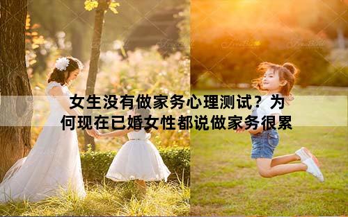 女生没有做家务心理测试？为何现在已婚女性都说做家务很累