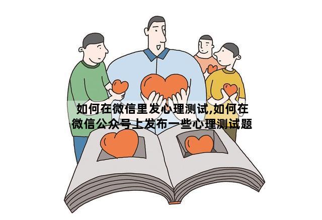 如何在微信里发心理测试,如何在微信公众号上发布一些心理测试题