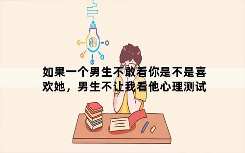 如果一个男生不敢看你是不是喜欢她，男生不让我看他心理测试