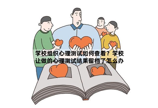 学校组织心理测试如何查看？学校让做的心理测试结果留档了怎么办