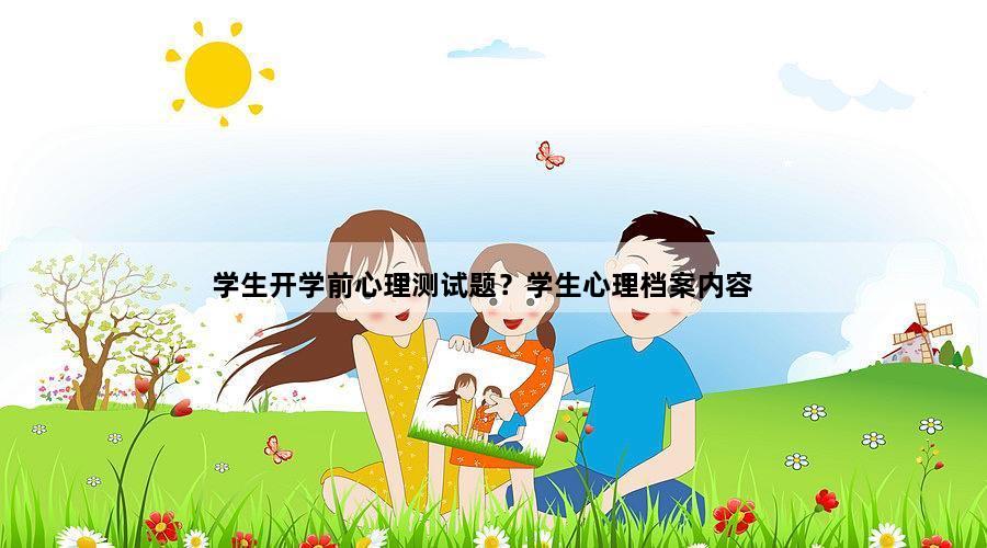 学生开学前心理测试题？学生心理档案内容