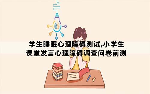 学生睡眠心理障碍测试,小学生课堂发言心理障碍调查问卷前测