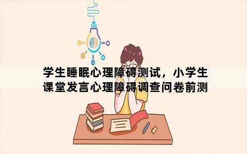 学生睡眠心理障碍测试，小学生课堂发言心理障碍调查问卷前测