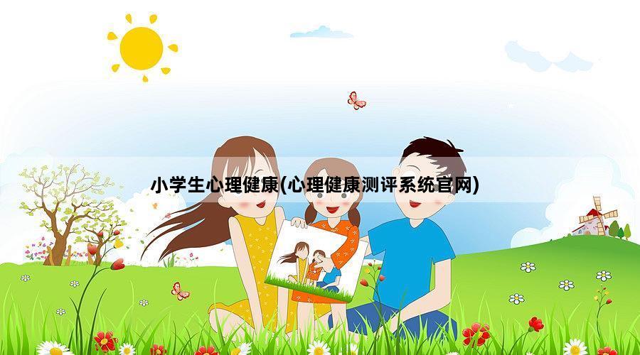 小学生心理健康(心理健康测评系统官网)