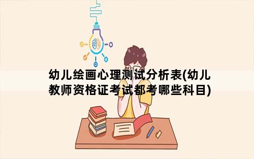 幼儿绘画心理测试分析表(幼儿教师资格证考试都考哪些科目)