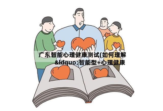 广东智能心理健康测试(如何理解“智能型+心理健康型”人才)