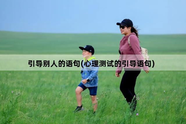 引导别人的语句(心理测试的引导语句)