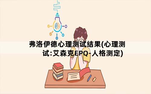 弗洛伊德心理测试结果(心理测试:艾森克EPQ-人格测定)