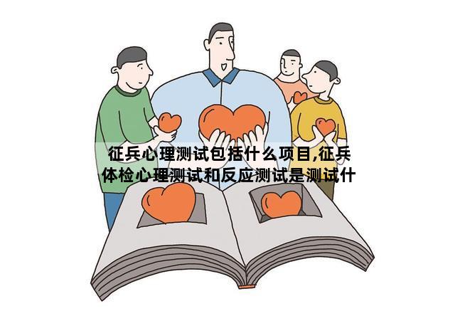 征兵心理测试包括什么项目,征兵体检心理测试和反应测试是测试什么的