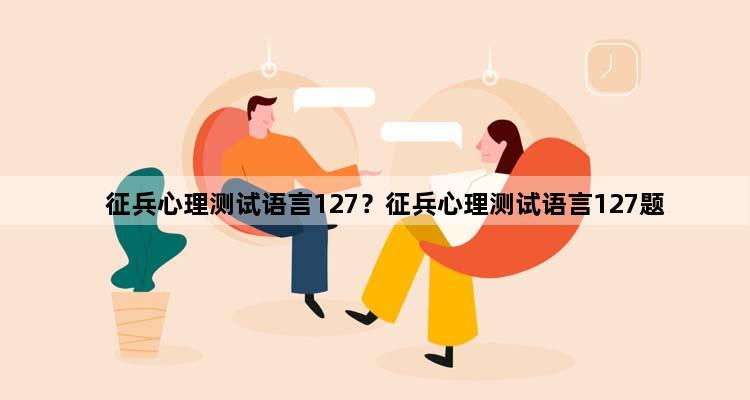 征兵心理测试语言127？征兵心理测试语言127题