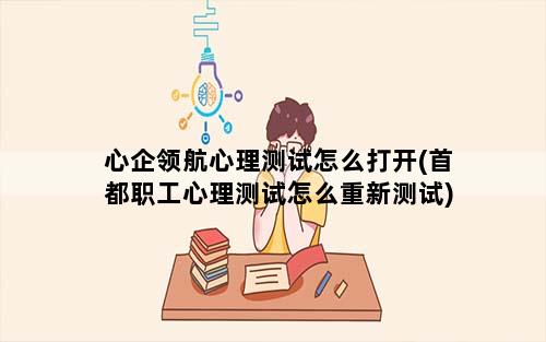 心企领航心理测试怎么打开(首都职工心理测试怎么重新测试)