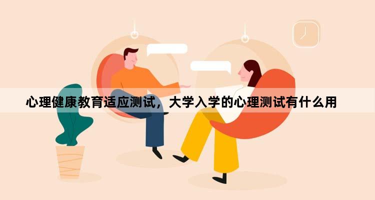 心理健康教育适应测试，大学入学的心理测试有什么用