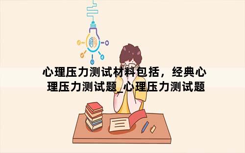 心理压力测试材料包括，经典心理压力测试题_心理压力测试题