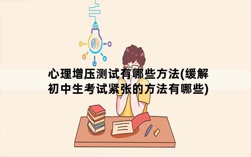 心理增压测试有哪些方法(缓解初中生考试紧张的方法有哪些)