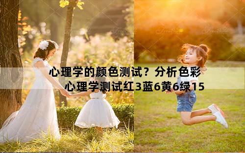 心理学的颜色测试？分析色彩心理学测试红3蓝6黄6绿15