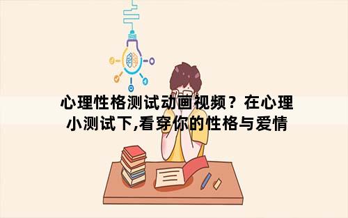 心理性格测试动画视频？在心理小测试下,看穿你的性格与爱情