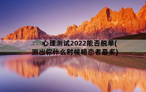 心理测试2022能否脱单(测出你什么时候暗恋者最多)