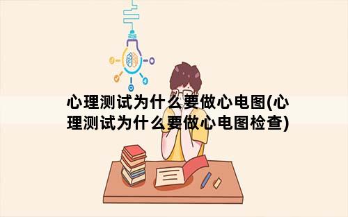 心理测试为什么要做心电图(心理测试为什么要做心电图检查)